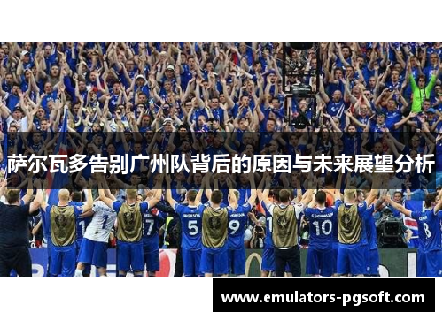 萨尔瓦多告别广州队背后的原因与未来展望分析