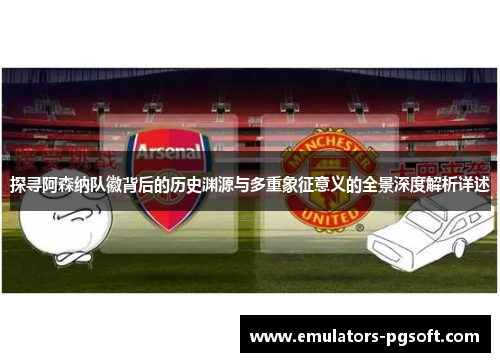 探寻阿森纳队徽背后的历史渊源与多重象征意义的全景深度解析详述