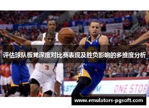 评估球队板凳深度对比赛表现及胜负影响的多维度分析