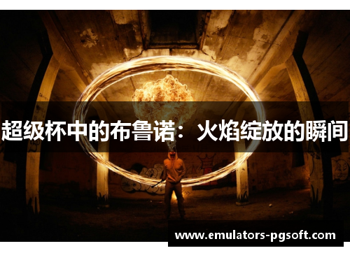 超级杯中的布鲁诺：火焰绽放的瞬间