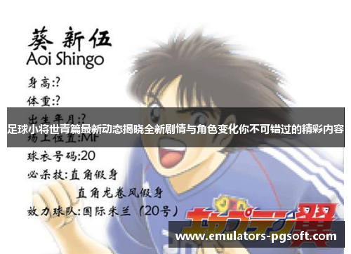 足球小将世青篇最新动态揭晓全新剧情与角色变化你不可错过的精彩内容 足球小将世青篇最新动态揭晓全新剧情与角色变化你不可错过的精彩内容