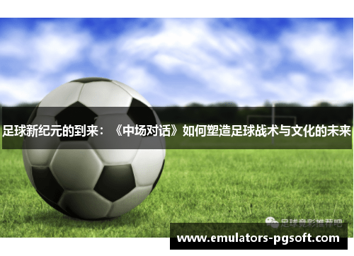 足球新纪元的到来：《中场对话》如何塑造足球战术与文化的未来