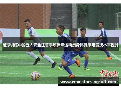 足球训练中的五大安全注意事项保障运动员身体健康与竞技水平提升