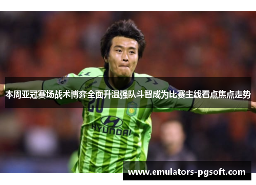 本周亚冠赛场战术博弈全面升温强队斗智成为比赛主线看点焦点走势