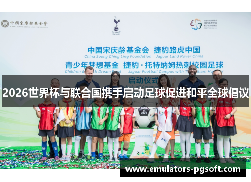 2026世界杯与联合国携手启动足球促进和平全球倡议
