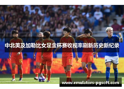 中北美及加勒比女足金杯赛收视率刷新历史新纪录