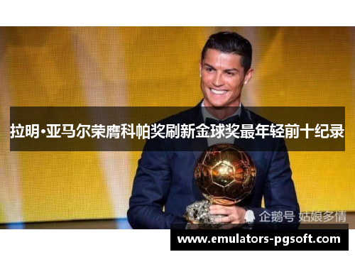 拉明·亚马尔荣膺科帕奖刷新金球奖最年轻前十纪录