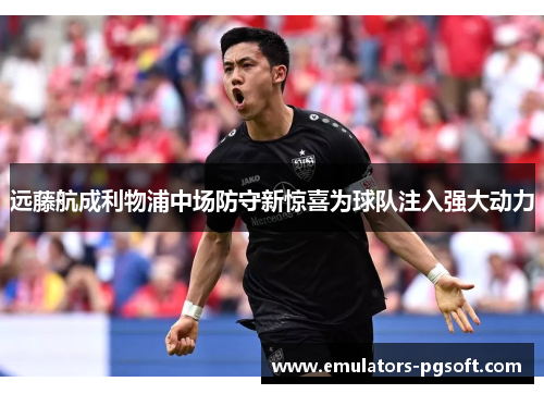 远藤航成利物浦中场防守新惊喜为球队注入强大动力