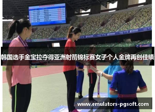 韩国选手金宝拉夺得亚洲射箭锦标赛女子个人金牌再创佳绩