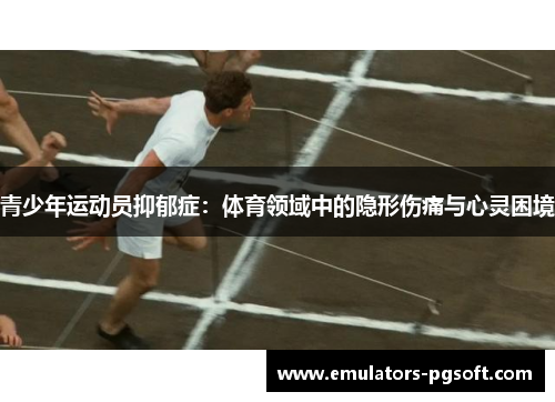 青少年运动员抑郁症：体育领域中的隐形伤痛与心灵困境