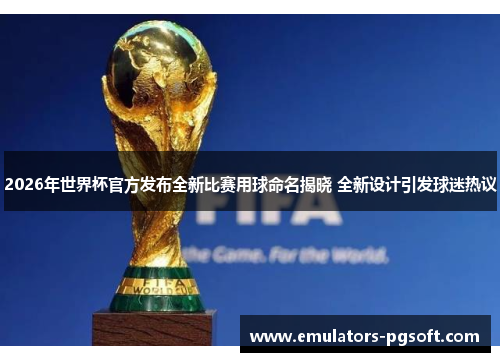 2026年世界杯官方发布全新比赛用球命名揭晓 全新设计引发球迷热议 2026年世界杯官方发布全新比赛用球命名揭晓 全新设计引发球迷热议