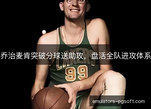 乔治麦肯突破分球送助攻，盘活全队进攻体系