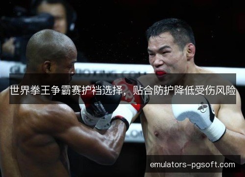 世界拳王争霸赛护裆选择,贴合防护降低受伤风险 世界拳王争霸赛护裆选择,贴合防护降低受伤风险